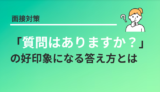 【差がつく】採用面接の「質問はありますか？」で答えるべきこと